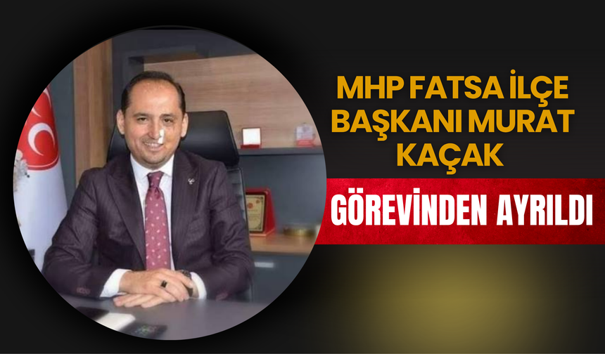 MHP Fatsa İlçe Başkanı Murat Kaçak Görevinden Ayrıldı