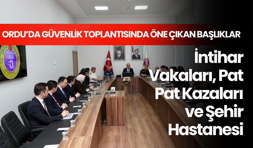 Ordu’da Güvenlik Toplantısında Öne Çıkan Başlıklar: İntihar Vakaları, Pat Pat Kazaları ve Şehir Hastanesi