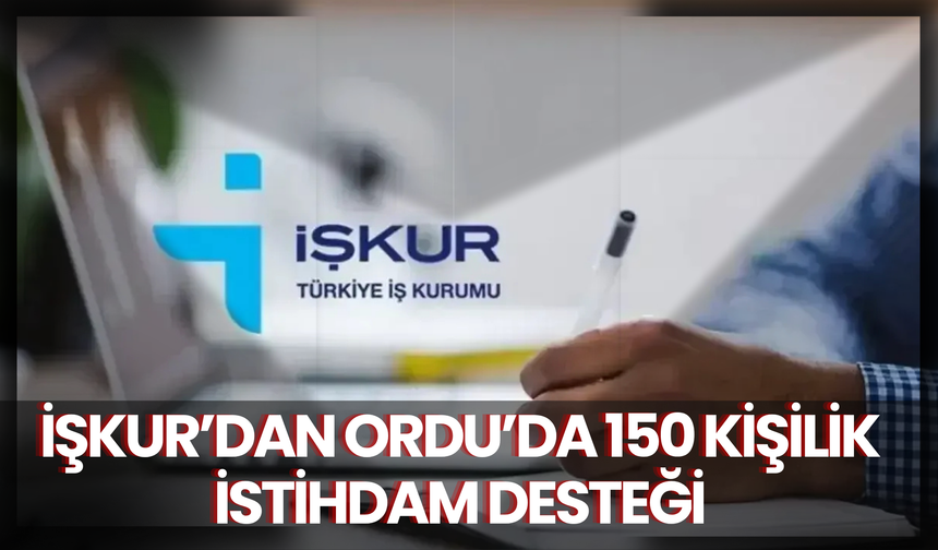 İŞKUR’dan Ordu’da 150 Kişilik İstihdam Desteği