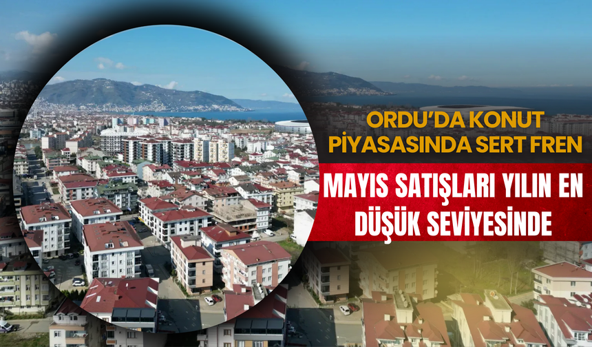 Ordu’da Konut Piyasasında Sert Fren: Mayıs Satışları Yılın En Düşük Seviyesinde