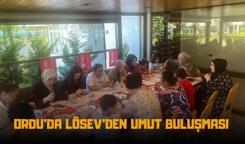 Ordu’da LÖSEV’den Umut Buluşması: Anneler Dayanışma İçin Bir Araya Geldi