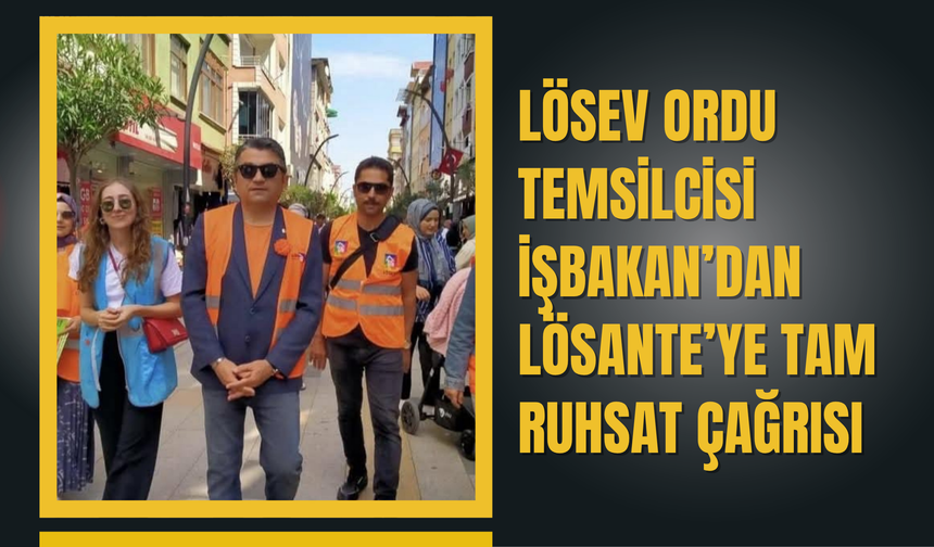 LÖSEV Ordu Temsilcisi İşbakan’dan LÖSANTE’ye Tam Ruhsat Çağrısı