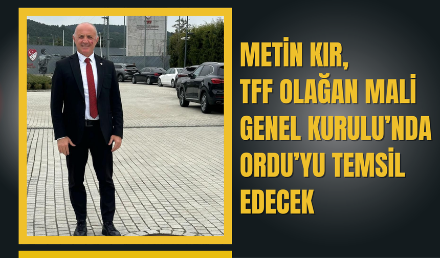 Metin Kır, TFF Olağan Mali Genel Kurulu’nda Ordu’yu Temsil Edecek