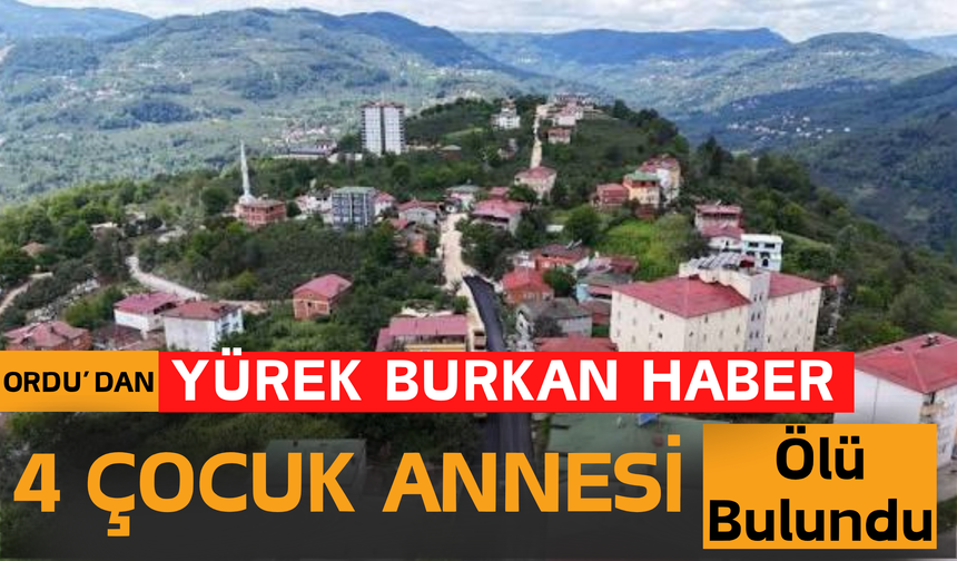 Ordu’dan Yürek Burkan Haber: 4 Çocuk Annesi Ölü Bulundu