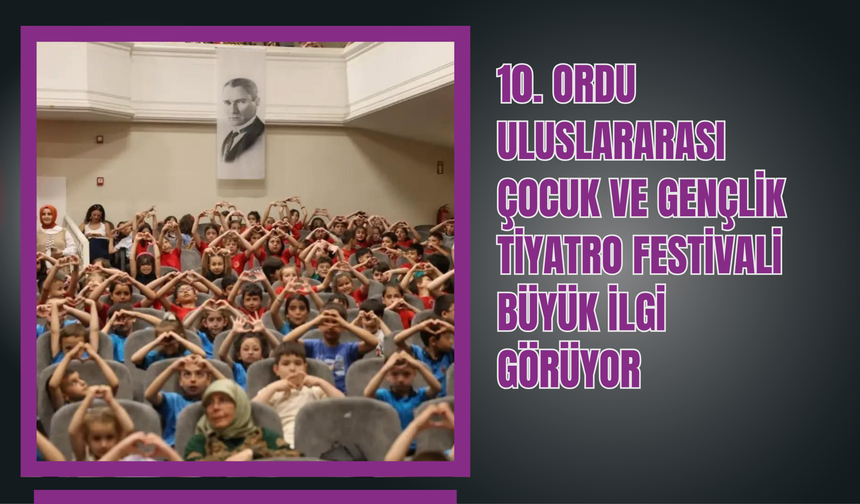 10. Ordu Uluslararası Çocuk ve Gençlik Tiyatro Festivali Büyük İlgi Görüyor