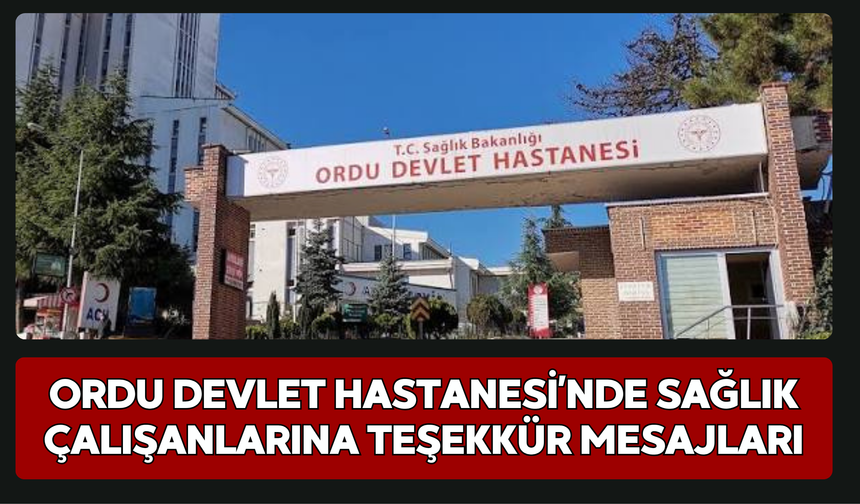 Ordu Devlet Hastanesi’nde Sağlık Çalışanlarına Teşekkür Mesajları