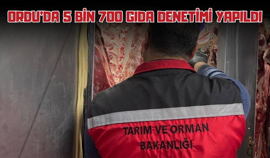 Ordu’da 5 Bin 700 Gıda Denetimi Yapıldı