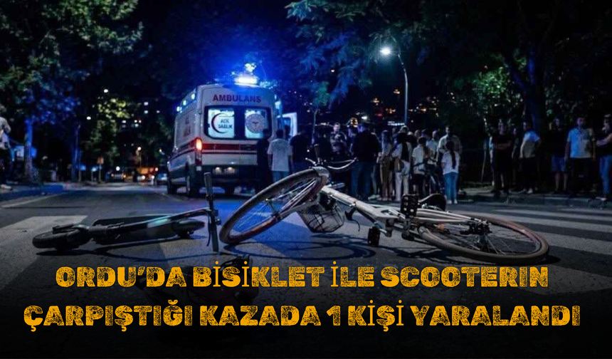Ordu’da Bisiklet ile Scooterın Çarpıştığı Kazada 1 Kişi Yaralandı