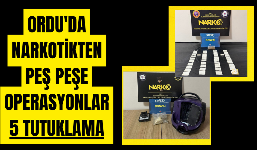 ORDU'DA NARKOTİKTEN PEŞ PEŞE OPERASYONLAR: 5 TUTUKLAMA