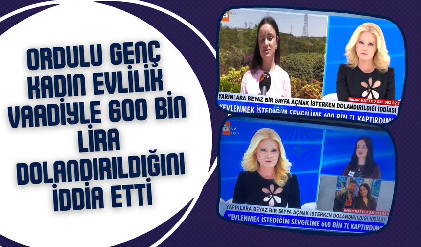 Ordulu Genç Kadın Evlilik Vaadiyle 600 Bin Lira Dolandırıldığını İddia Etti