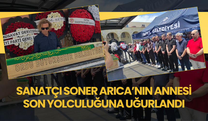 Sanatçı Soner Arıca’nın Annesi Son Yolculuğuna Uğurlandı