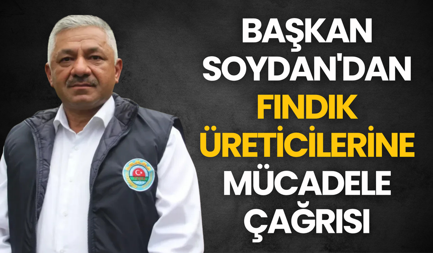 SOYDAN'DAN FINDIK ÜRETİCİLERİNE MÜCADELE ÇAĞRISI