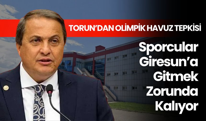 Torun’dan Olimpik Havuz Tepkisi: Sporcular Giresun’a Gitmek Zorunda Kalıyor