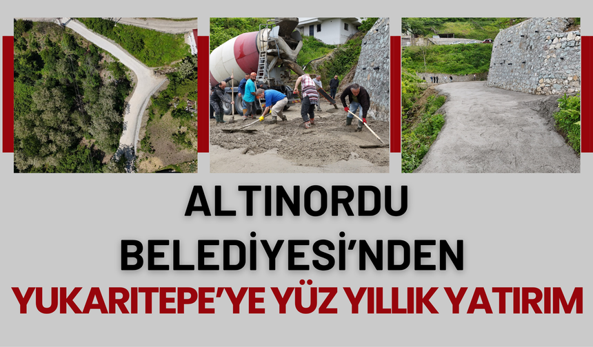 ALTINORDU BELEDİYESİ’NDEN YUKARITEPE’YE YÜZ YILLIK YATIRIM