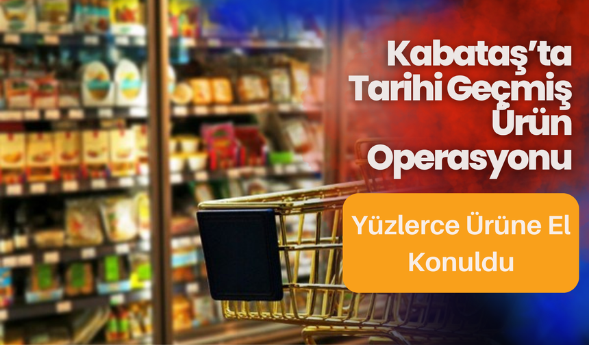 Kabataş’ta Tarihi Geçmiş Ürün Operasyonu: Yüzlerce Ürüne El Konuldu