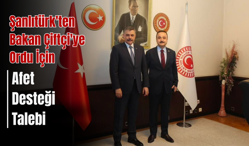 Şanlıtürk'ten Bakan Çiftçi'ye Ordu İçin Afet Desteği Talebi