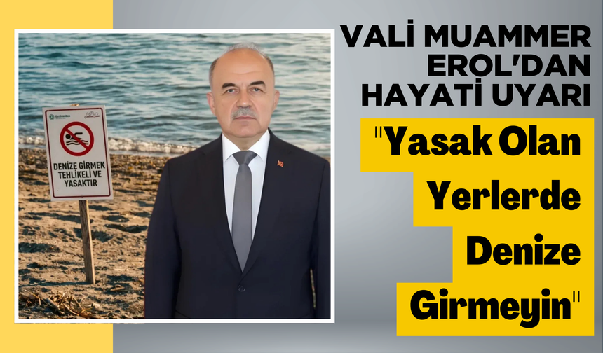 Vali Muammer Erol'dan Hayati Uyarı: "Yasak Olan Yerlerde Denize Girmeyin"