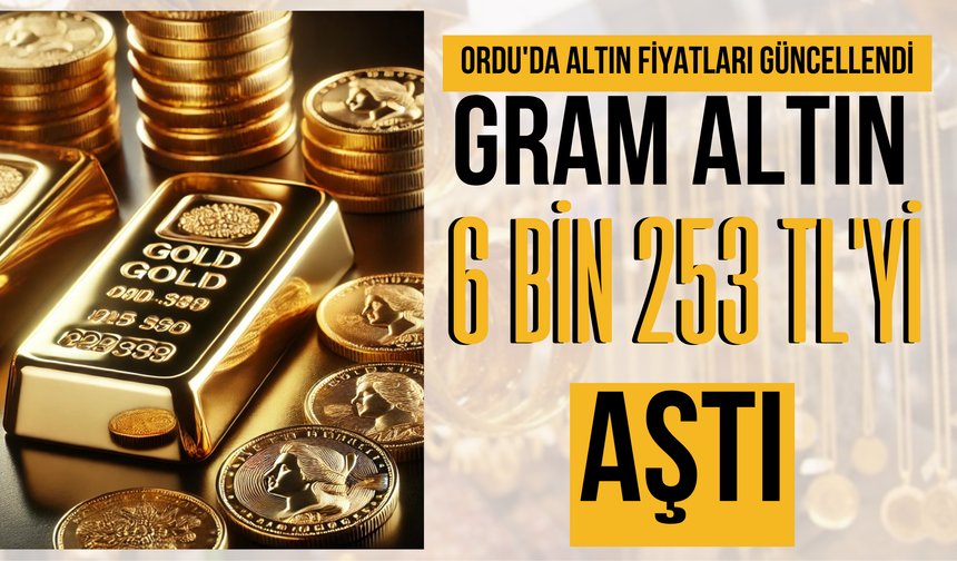 Ordu'da Altın Fiyatları Güncellendi: Gram Altın 6 Bin 253 TL'yi Aştı