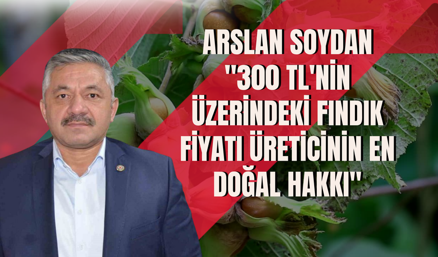 Arslan Soydan: "300 TL'nin Üzerindeki Fındık Fiyatı Üreticinin En Doğal Hakkı"
