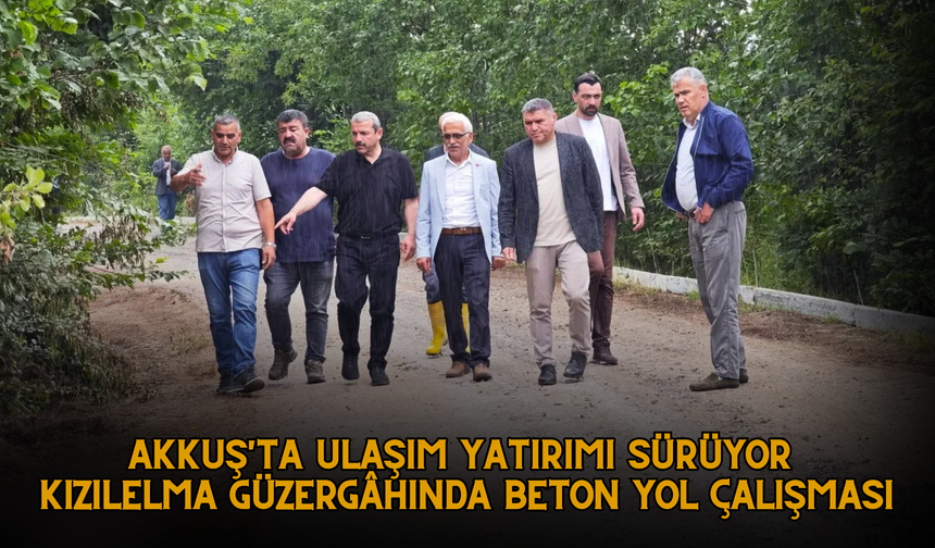 AKKUŞ'TA ULAŞIM YATIRIMI SÜRÜYOR: KIZILELMA GÜZERGÂHINDA BETON YOL ÇALIŞMASI