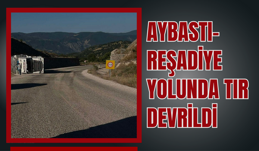 Aybastı–Reşadiye Yolunda TIR Devrildi