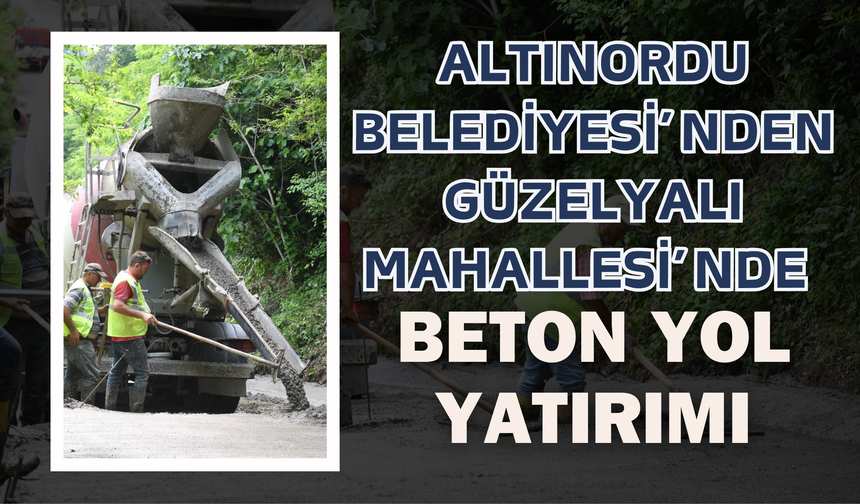 Altınordu Belediyesi’nden Güzelyalı Mahallesi’nde Beton Yol Yatırımı