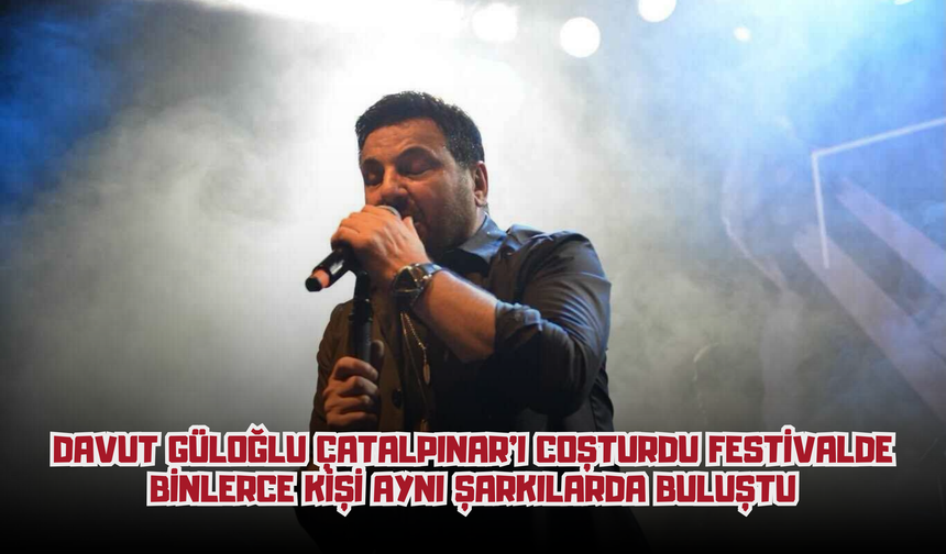 Davut Güloğlu Çatalpınar'ı Coşturdu: Festivalde Binlerce Kişi Aynı Şarkılarda Buluştu