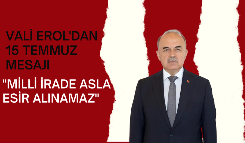 Vali Erol'dan 15 Temmuz Mesajı: "Milli İrade Asla Esir Alınamaz"