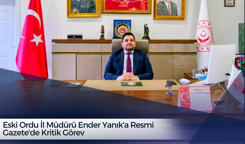Eski Ordu İl Müdürü Ender Yanık'a Resmi Gazete'de Kritik Görev