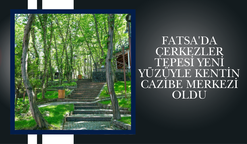 Fatsa'da Çerkezler Tepesi Yeni Yüzüyle Kentin Cazibe Merkezi Oldu