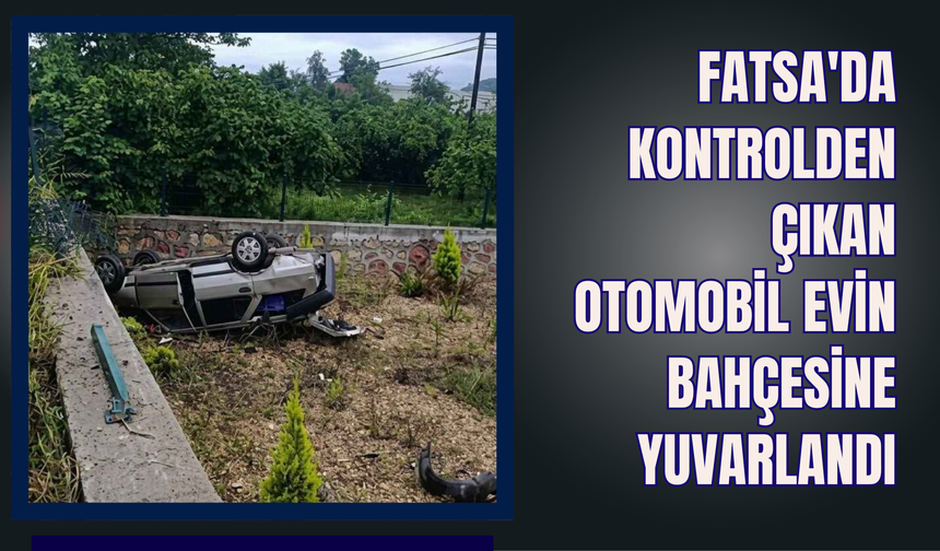 Fatsa'da Kontrolden Çıkan Otomobil Evin Bahçesine Yuvarlandı