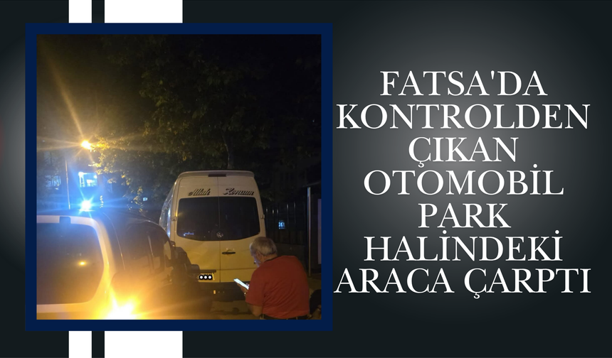 Fatsa'da Kontrolden Çıkan Otomobil Park Halindeki Araca Çarptı