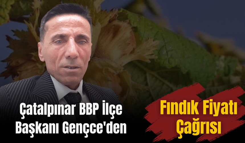 Çatalpınar BBP İlçe Başkanı Gençce'den Fındık Fiyatı Çağrısı