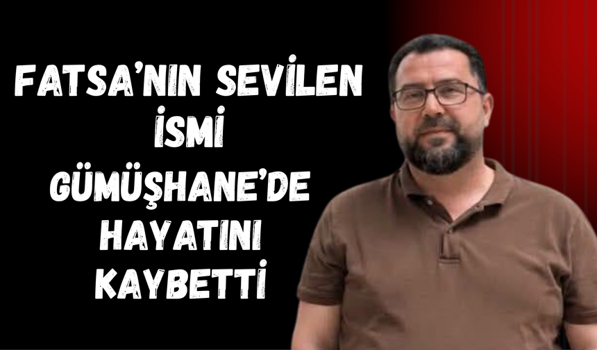 Fatsa’nın Sevilen İsmi Gümüşhane’de Hayatını Kaybetti
