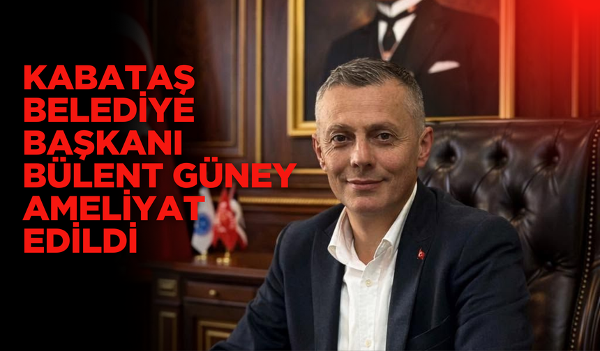 Kabataş Belediye Başkanı Bülent Güney Ameliyat Edildi