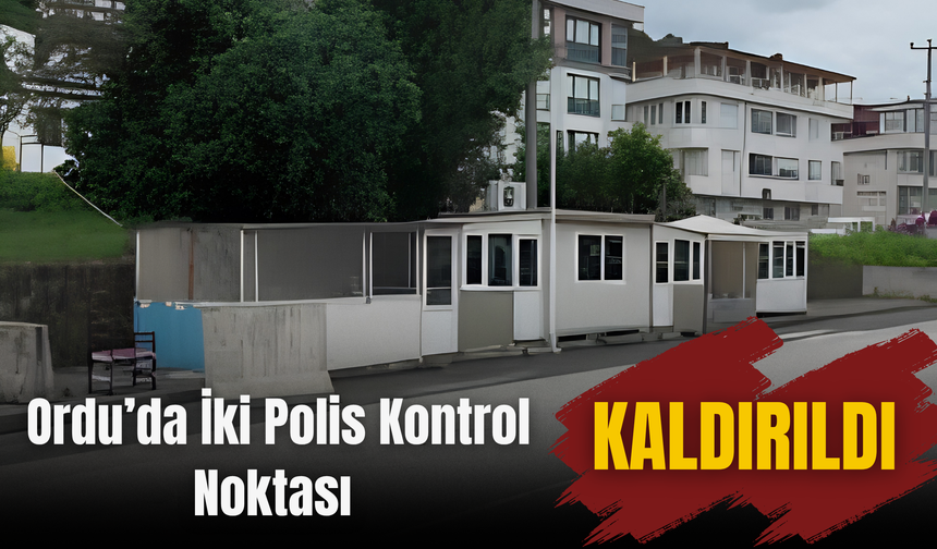 Ordu’da İki Polis Kontrol Noktası Kaldırıldı
