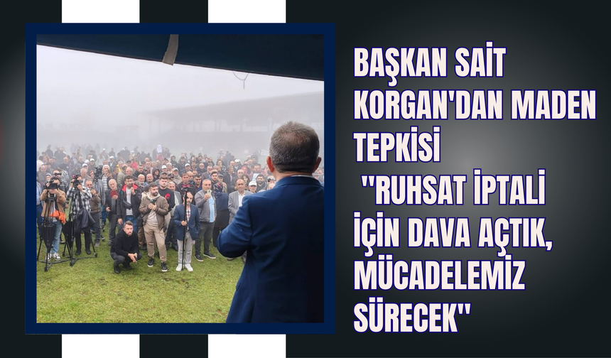 Başkan Sait Korgan'dan Maden Tepkisi: "Ruhsat İptali İçin Dava Açtık, Mücadelemiz Sürecek"
