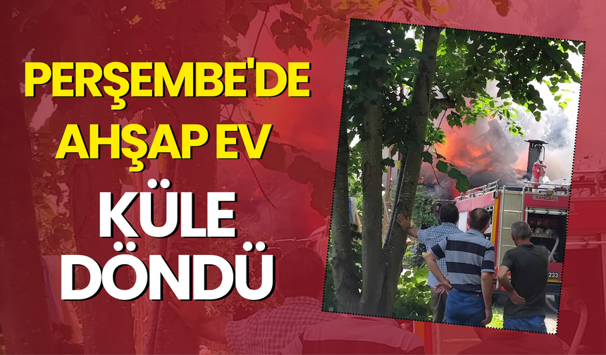 Perşembe'de Ahşap Ev Küle Döndü