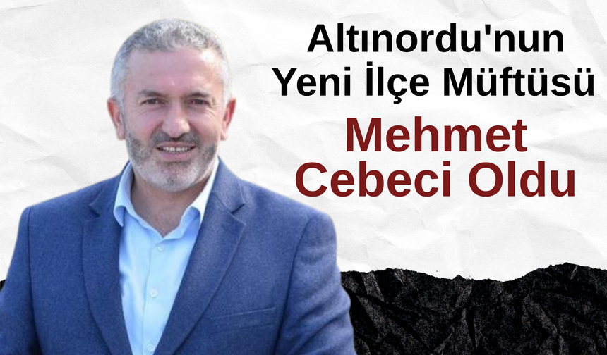 Altınordu'nun Yeni İlçe Müftüsü Mehmet Cebeci Oldu