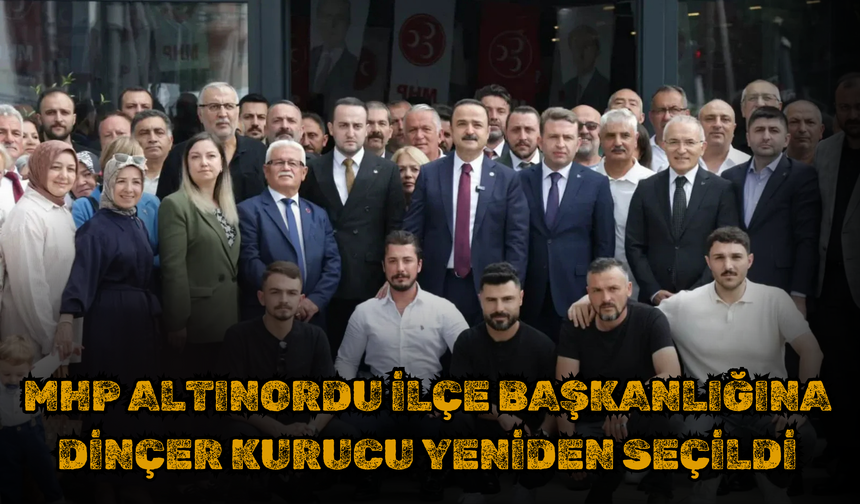MHP Altınordu İlçe Başkanlığına Dinçer Kurucu Yeniden Seçildi