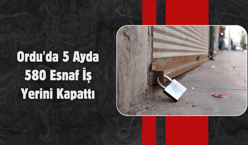 Ordu'da 5 Ayda 580 Esnaf İş Yerini Kapattı