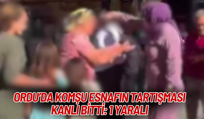 Ordu’da Komşu Esnafın Tartışması K*nlı Bitti: 1 Yaralı