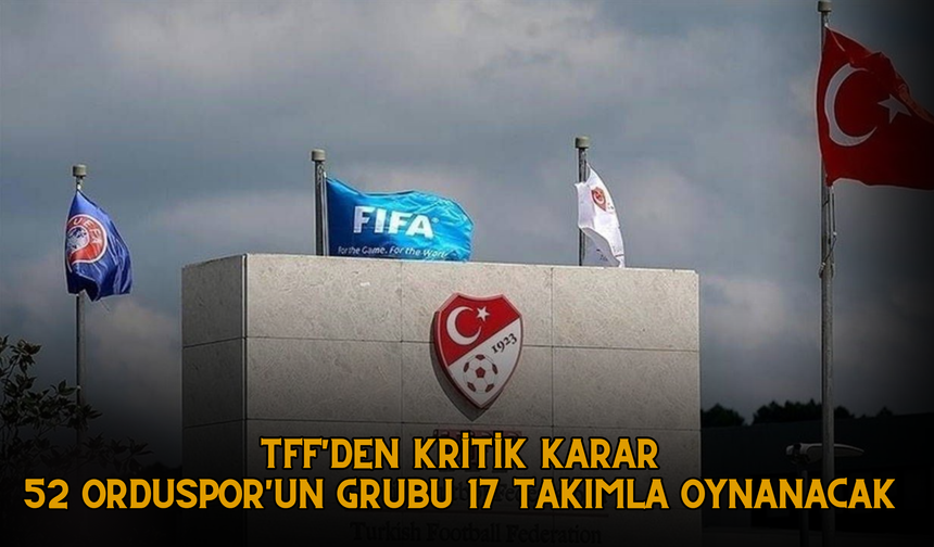 TFF'DEN KRİTİK KARAR: 52 ORDUSPOR'UN GRUBU 17 TAKIMLA OYNANACAK
