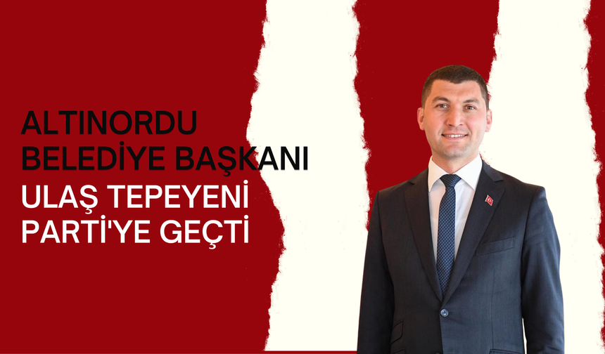 Altınordu Belediye Başkanı Ulaş Tepe, YENİ Parti'ye Geçti