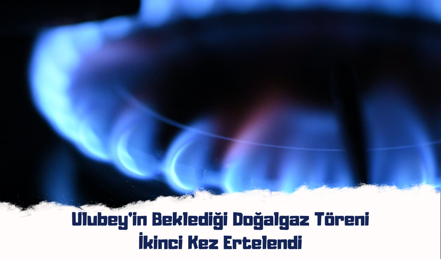 Ulubey'in Beklediği Doğalgaz Töreni İkinci Kez Ertelendi