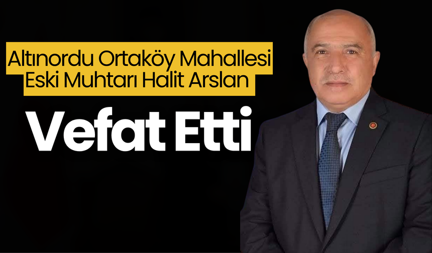 Altınordu Ortaköy Mahallesi Eski Muhtarı Halit Arslan Vefat Etti