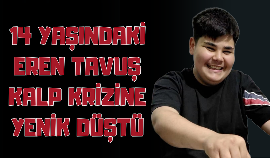 14 Yaşındaki Eren Tavuş Kalp Krizine Yenik Düştü