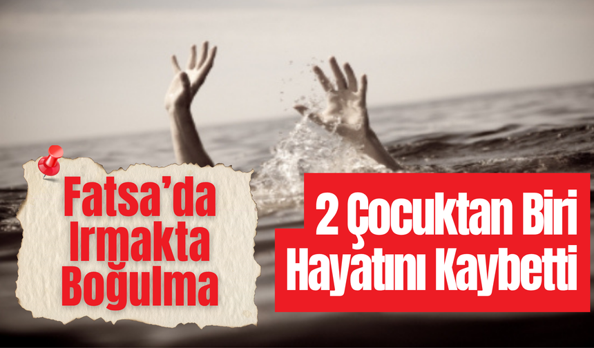 Fatsa’da Irmakta Boğulma: 2 Çocuktan Biri Hayatını Kaybetti