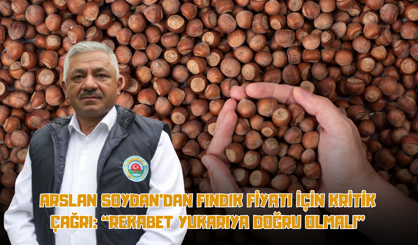 Arslan Soydan’dan Fındık Fiyatı İçin Kritik Çağrı: “Rekabet Yukarıya Doğru Olmalı”