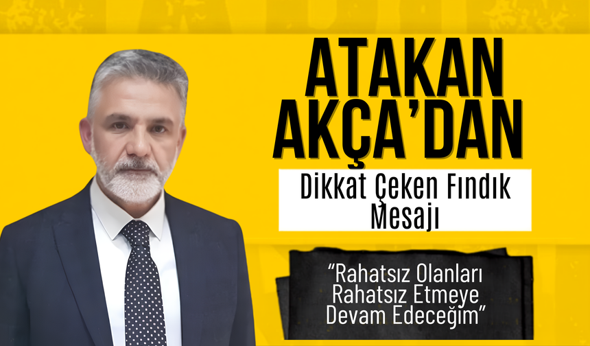 Atakan Akça’dan Fındık Üreticisine Destek: “Rahatsız Olanları Rahatsız Etmeye Devam Edeceğim”